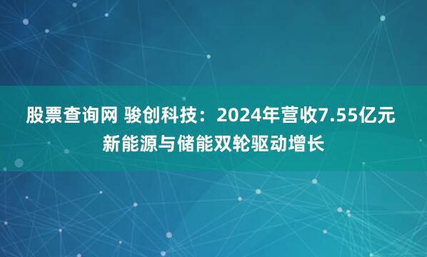 股票查询网 骏创科技：2024年营收7.55亿元 新能源与储能双轮驱动增长