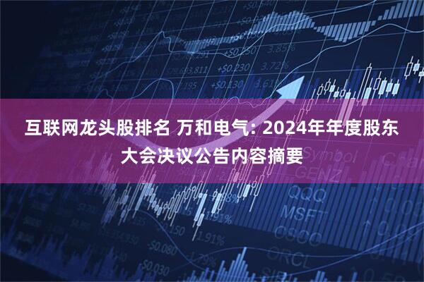 互联网龙头股排名 万和电气: 2024年年度股东大会决议公告内容摘要