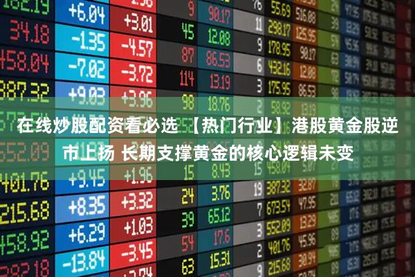 在线炒股配资看必选 【热门行业】港股黄金股逆市上扬 长期支撑黄金的核心逻辑未变