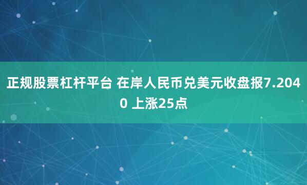 正规股票杠杆平台 在岸人民币兑美元收盘报7.2040 上涨25点