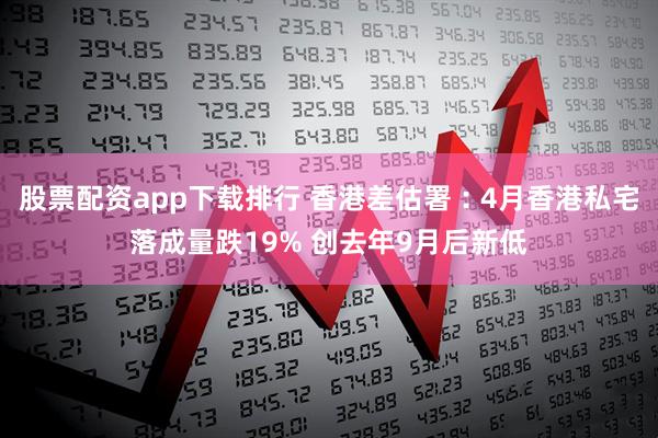 股票配资app下载排行 香港差估署︰4月香港私宅落成量跌19% 创去年9月后新低