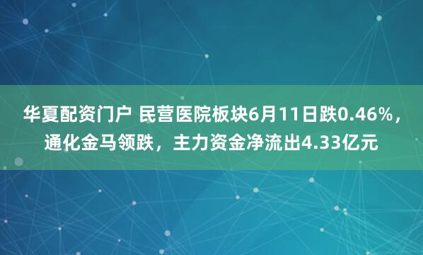 华夏配资门户 民营医院板块6月11日跌0.46%，通化金马领跌，主力资金净流出4.33亿元