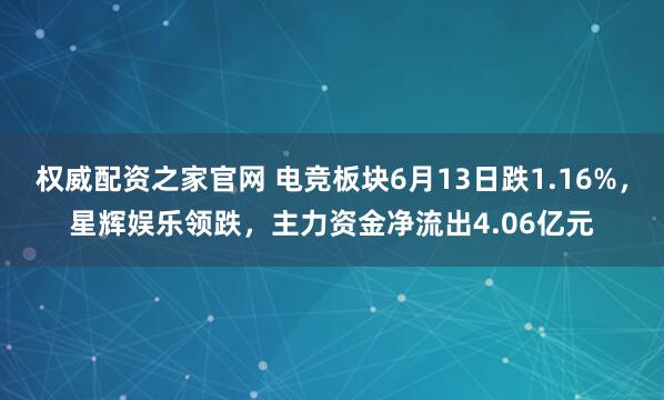 权威配资之家官网 电竞板块6月13日跌1.16%，星辉娱乐领跌，主力资金净流出4.06亿元