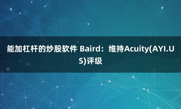 能加杠杆的炒股软件 Baird：维持Acuity(AYI.US)评级