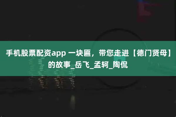 手机股票配资app 一块匾，带您走进【德门贤母】的故事_岳飞_孟轲_陶侃